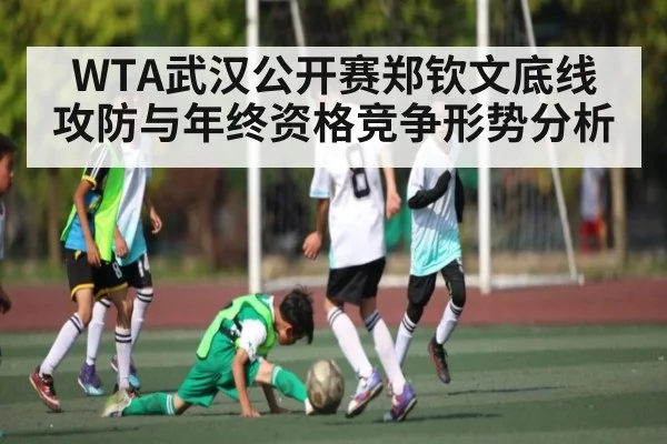 WTA武汉公开赛郑钦文底线攻防与年终资格竞争形势分析