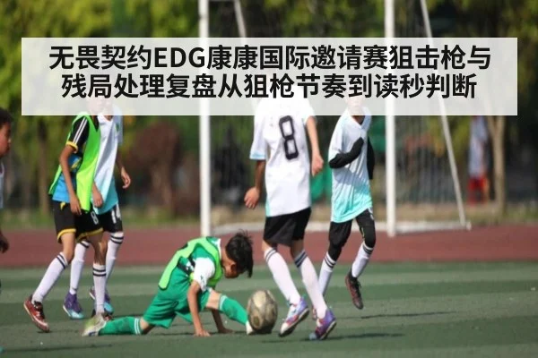 无畏契约EDG康康国际邀请赛狙击枪与残局处理复盘从狙枪节奏到读秒判断