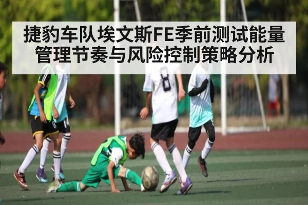 捷豹车队埃文斯FE季前测试能量管理节奏与风险控制策略分析